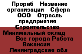 Прораб › Название организации ­ Сфера, ООО › Отрасль предприятия ­ Строительство › Минимальный оклад ­ 50 000 - Все города Работа » Вакансии   . Ленинградская обл.